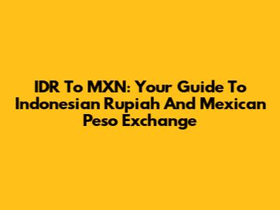 IDR To MXN: Your Guide To Indonesian Rupiah And Mexican Peso Exchange