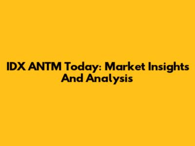 IDX ANTM Today: Market Insights And Analysis