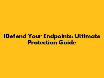 IDefend Your Endpoints: Ultimate Protection Guide