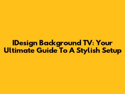 IDesign Background TV: Your Ultimate Guide To A Stylish Setup