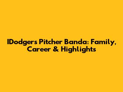 IDodgers Pitcher Banda: Family, Career & Highlights