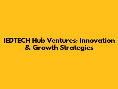 IEDTECH Hub Ventures: Innovation & Growth Strategies