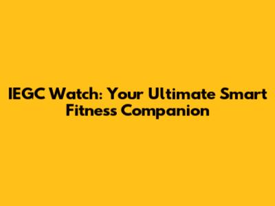 IEGC Watch: Your Ultimate Smart Fitness Companion