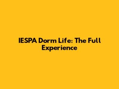 IESPA Dorm Life: The Full Experience