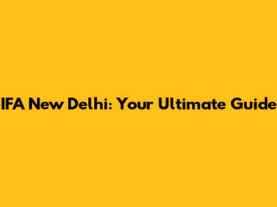 IFA New Delhi: Your Ultimate Guide