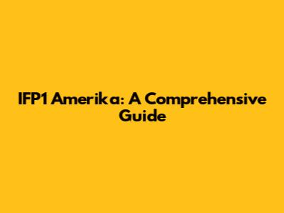 IFP1 Amerika: A Comprehensive Guide