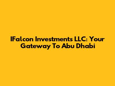 IFalcon Investments LLC: Your Gateway To Abu Dhabi