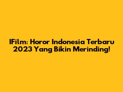 IFilm: Horor Indonesia Terbaru 2023 Yang Bikin Merinding!