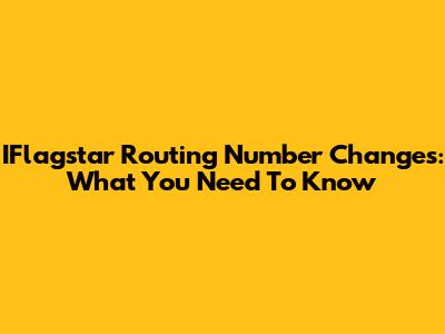 IFlagstar Routing Number Changes: What You Need To Know