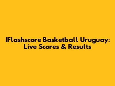 IFlashscore Basketball Uruguay: Live Scores & Results