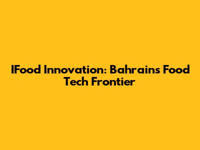 IFood Innovation: Bahrain's Food Tech Frontier