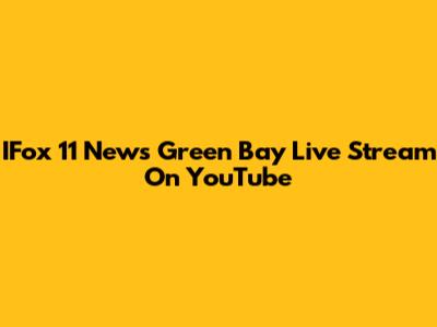 IFox 11 News Green Bay Live Stream On YouTube