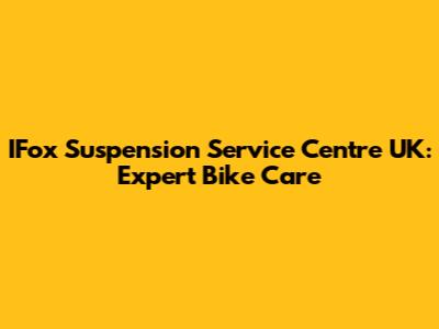IFox Suspension Service Centre UK: Expert Bike Care