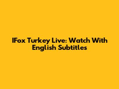 IFox Turkey Live: Watch With English Subtitles