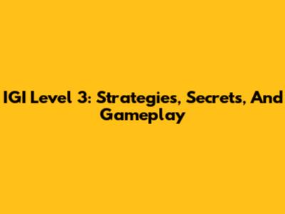 IGI Level 3: Strategies, Secrets, And Gameplay