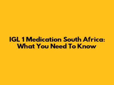 IGL 1 Medication South Africa: What You Need To Know