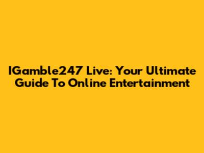 IGamble247 Live: Your Ultimate Guide To Online Entertainment