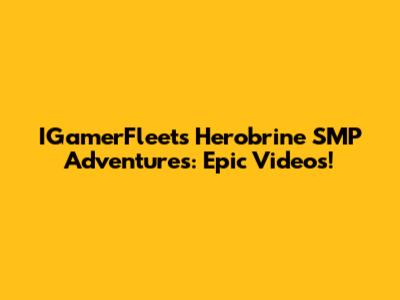 IGamerFleet's Herobrine SMP Adventures: Epic Videos!