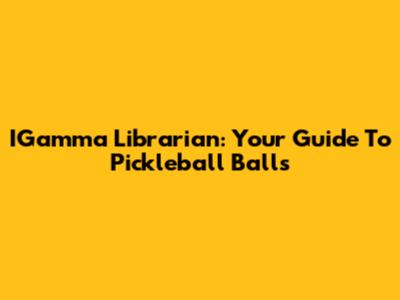 IGamma Librarian: Your Guide To Pickleball Balls