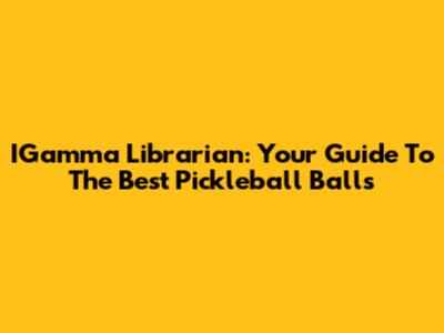 IGamma Librarian: Your Guide To The Best Pickleball Balls