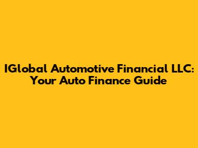 IGlobal Automotive Financial LLC: Your Auto Finance Guide