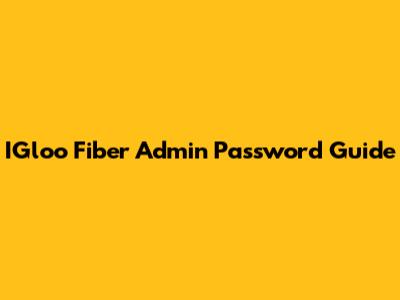 IGloo Fiber Admin Password Guide