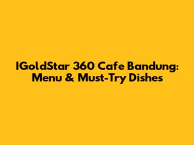 IGoldStar 360 Cafe Bandung: Menu & Must-Try Dishes