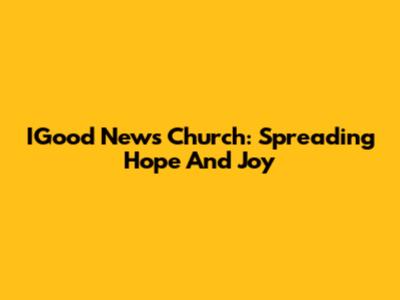 IGood News Church: Spreading Hope And Joy