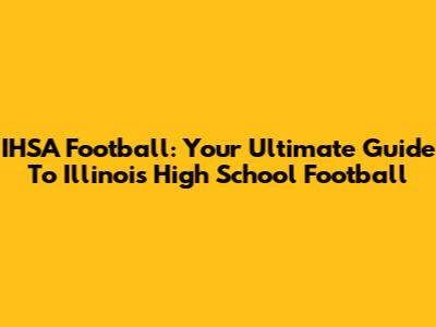 IHSA Football: Your Ultimate Guide To Illinois High School Football