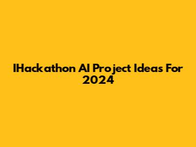 IHackathon AI Project Ideas For 2024