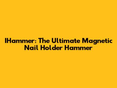 IHammer: The Ultimate Magnetic Nail Holder Hammer