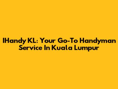 IHandy KL: Your Go-To Handyman Service In Kuala Lumpur