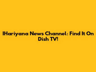 IHariyana News Channel: Find It On Dish TV!