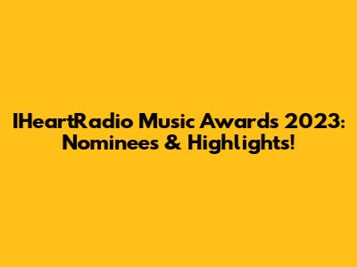 IHeartRadio Music Awards 2023: Nominees & Highlights!