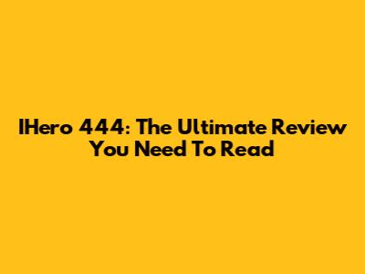 IHero 444: The Ultimate Review You Need To Read