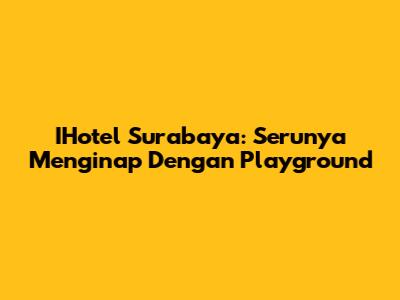 IHotel Surabaya: Serunya Menginap Dengan Playground