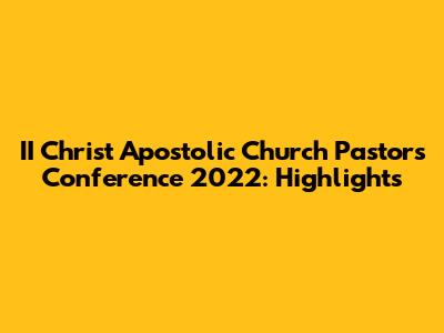 II Christ Apostolic Church Pastor's Conference 2022: Highlights
