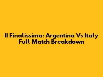 II Finalissima: Argentina Vs Italy Full Match Breakdown