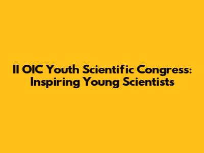 II OIC Youth Scientific Congress: Inspiring Young Scientists