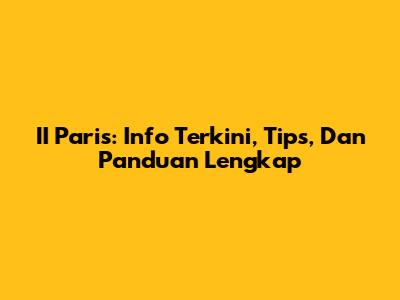 II Paris: Info Terkini, Tips, Dan Panduan Lengkap