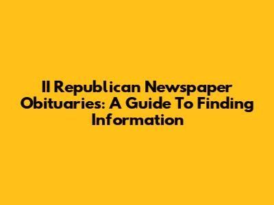 II Republican Newspaper Obituaries: A Guide To Finding Information