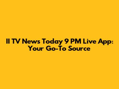 II TV News Today 9 PM Live App: Your Go-To Source