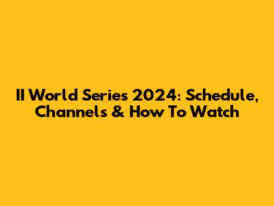 II World Series 2024: Schedule, Channels & How To Watch
