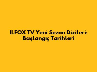 II.FOX TV Yeni Sezon Dizileri: Başlangıç Tarihleri