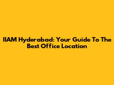IIAM Hyderabad: Your Guide To The Best Office Location