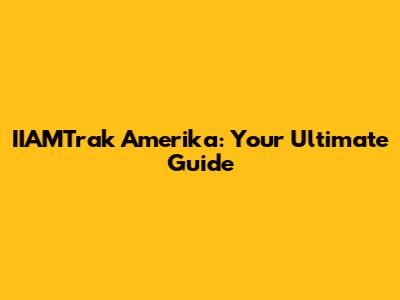 IIAMTrak Amerika: Your Ultimate Guide