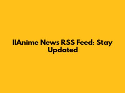 IIAnime News RSS Feed: Stay Updated