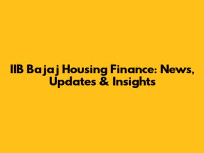 IIB Bajaj Housing Finance: News, Updates & Insights
