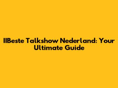 IIBeste Talkshow Nederland: Your Ultimate Guide