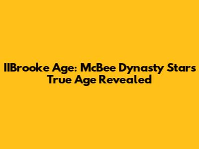 IIBrooke Age: McBee Dynasty Star's True Age Revealed